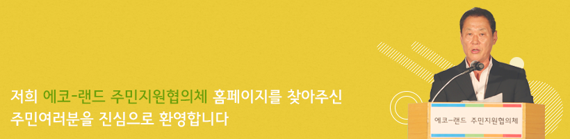 저희 에코-랜드 주민지원협의체 홈페이지를 찾아주신 주민여러분을 진심으로 환영합니다